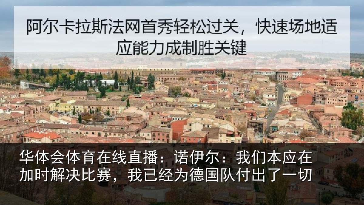 华体会体育在线直播：诺伊尔：我们本应在加时解决比赛，我已经为德国队付出了一切