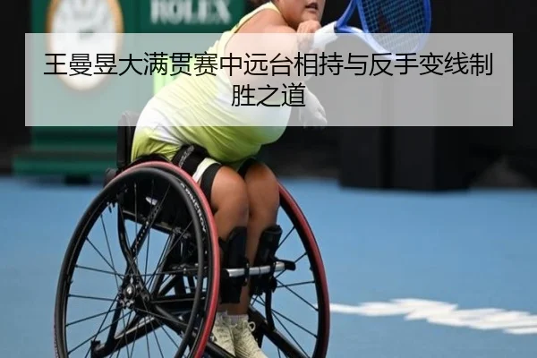 王曼昱大满贯赛中远台相持与反手变线制胜之道