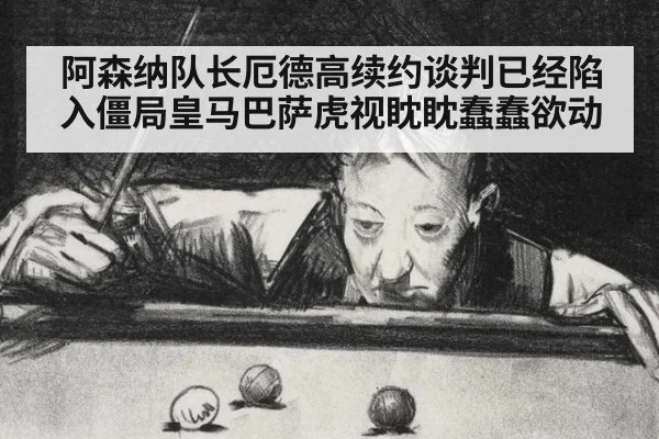阿森纳队长厄德高续约谈判已经陷入僵局皇马巴萨虎视眈眈蠢蠢欲动