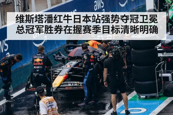 维斯塔潘红牛日本站强势夺冠卫冕总冠军胜券在握赛季目标清晰明确