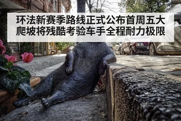 环法新赛季路线正式公布首周五大爬坡将残酷考验车手全程耐力极限