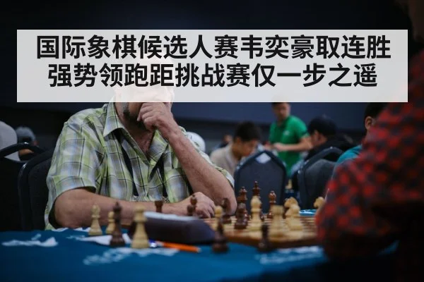 国际象棋候选人赛韦奕豪取连胜强势领跑距挑战赛仅一步之遥