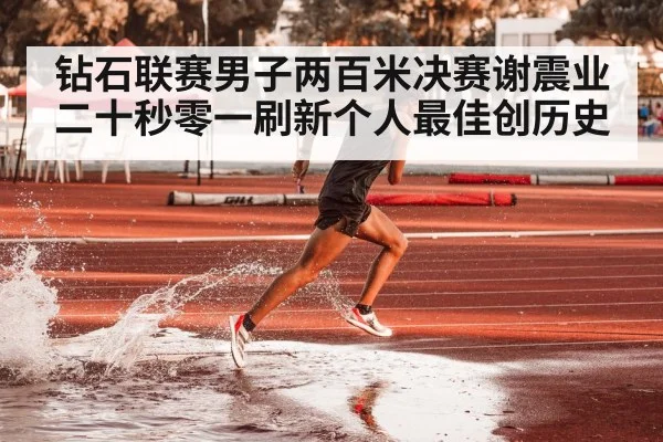 钻石联赛男子两百米决赛谢震业二十秒零一刷新个人最佳创历史