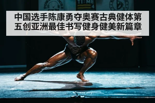 中国选手陈康勇夺奥赛古典健体第五创亚洲最佳书写健身健美新篇章