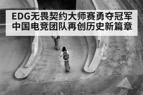 EDG无畏契约大师赛勇夺冠军 中国电竞团队再创历史新篇章