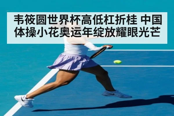 韦筱圆世界杯高低杠折桂 中国体操小花奥运年绽放耀眼光芒