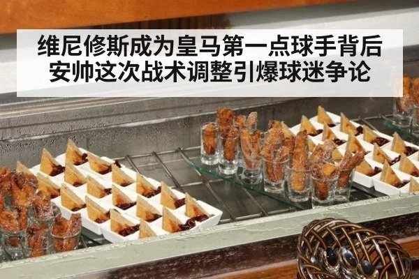 维尼修斯成为皇马第一点球手背后 安帅这次战术调整引爆球迷争论